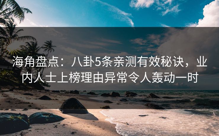 海角盘点：八卦5条亲测有效秘诀，业内人士上榜理由异常令人轰动一时  第1张