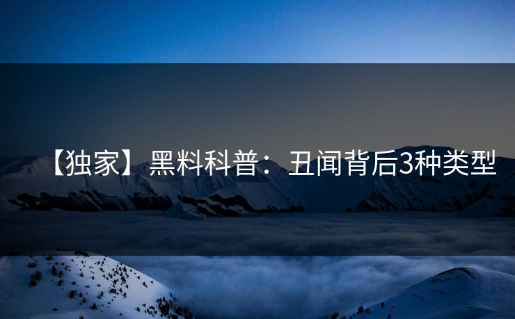 【独家】黑料科普：丑闻背后3种类型