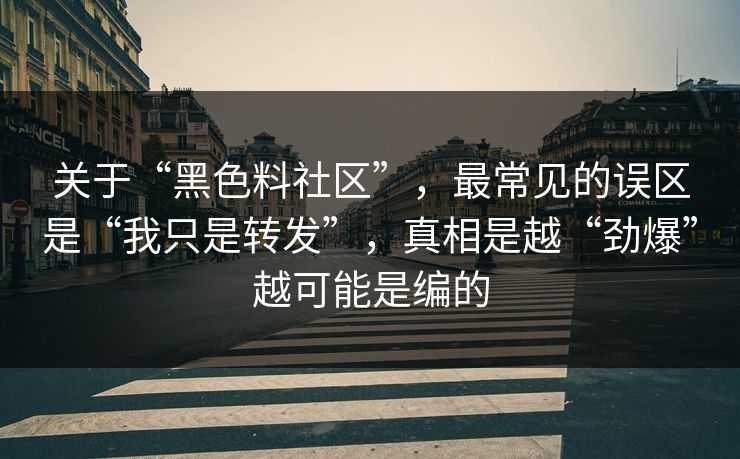 关于“黑色料社区”,最常见的误区是“我只是转发”,真相是越“劲爆”越可能是编的